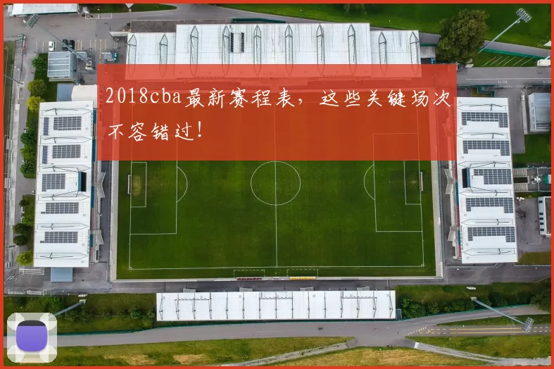 2018cba最新赛程表，这些关键场次不容错过！