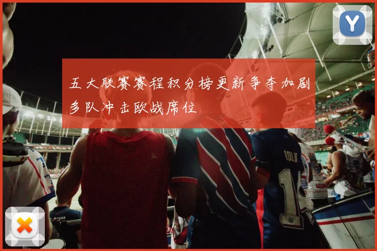 五大联赛赛程积分榜更新争夺加剧多队冲击欧战席位