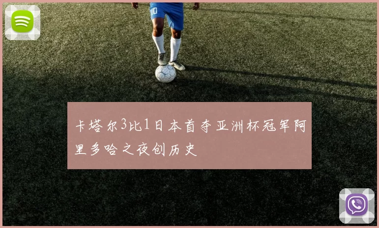 卡塔尔3比1日本首夺亚洲杯冠军阿里多哈之夜创历史