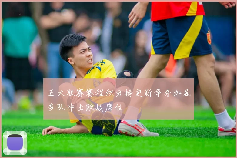 五大联赛赛程积分榜更新争夺加剧多队冲击欧战席位
