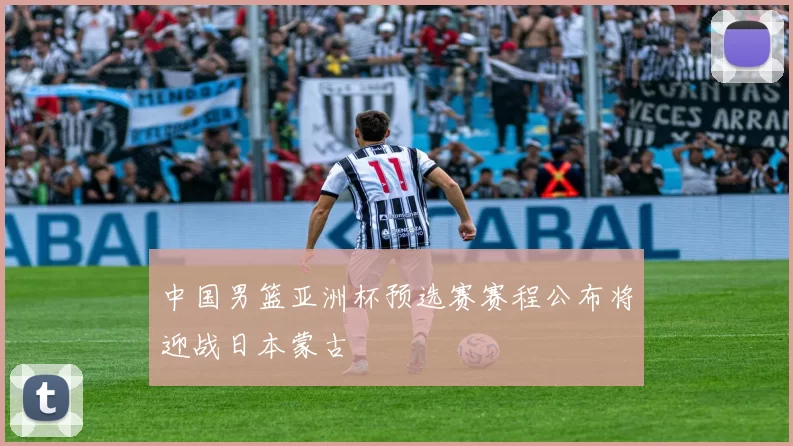 中国男篮亚洲杯预选赛赛程公布将迎战日本蒙古