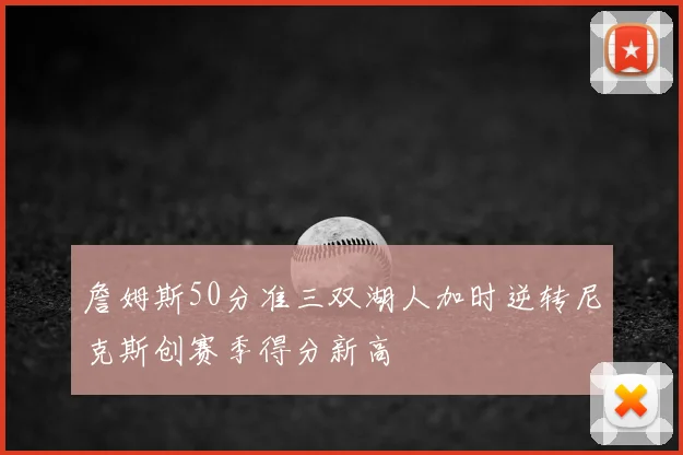 詹姆斯50分准三双湖人加时逆转尼克斯创赛季得分新高