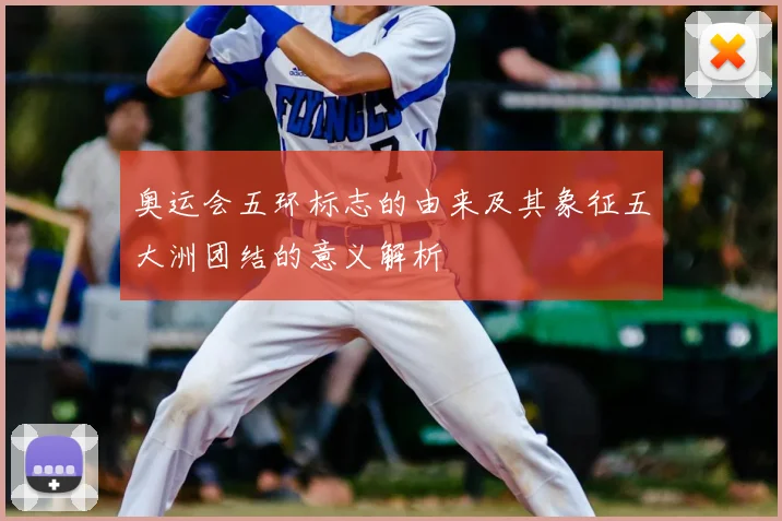 奥运会五环标志的由来及其象征五大洲团结的意义解析