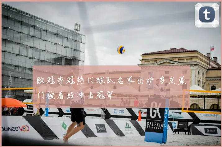 欧冠夺冠热门球队名单出炉 多支豪门被看好冲击冠军