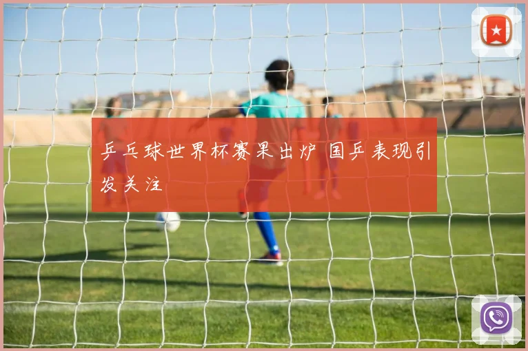 乒乓球世界杯赛果出炉 国乒表现引发关注