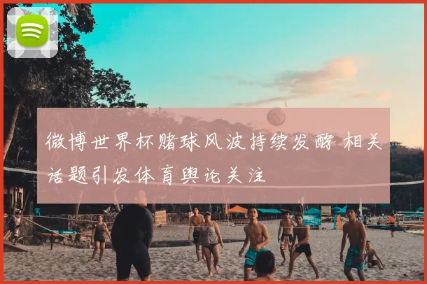 微博世界杯赌球风波持续发酵 相关话题引发体育舆论关注