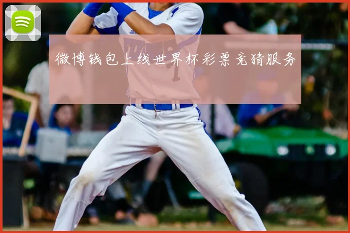 微博钱包上线世界杯彩票竞猜服务