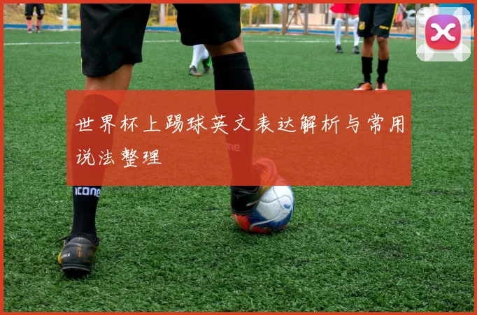 世界杯上踢球英文表达解析与常用说法整理