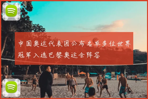 中国奥运代表团公布名单多位世界冠军入选巴黎奥运会阵容