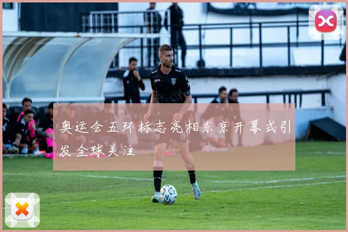 奥运会五环标志亮相东京开幕式引发全球关注