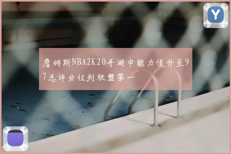 詹姆斯NBA2K20手游中能力值升至97总评分位列联盟第一
