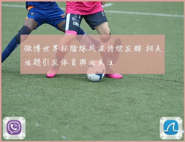 微博世界杯赌球风波持续发酵 相关话题引发体育舆论关注