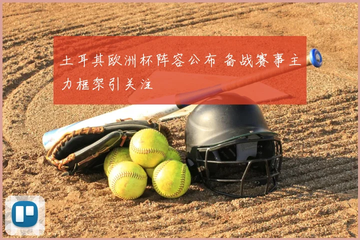土耳其欧洲杯阵容公布 备战赛事主力框架引关注